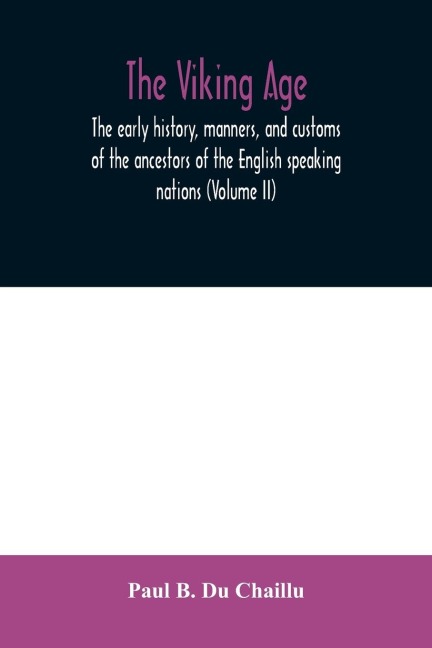 The viking age: the early history, manners, and customs of the ancestors of the English speaking nations (Volume II)