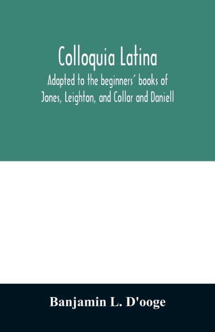Colloquia latina. Adapted to the beginners books of Jones, Leighton, and Collar and Daniell