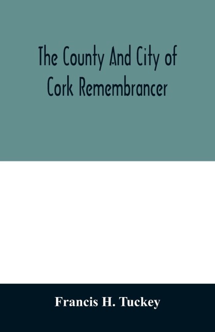 The county and city of Cork remembrancer; or, Annals of the county and city of Cork