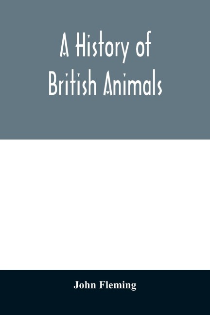 A history of British animals: exhibiting the descriptive characters and systematical arrangement of the genera and species of quadrupeds, birds, reptiles, fishes, mollusca, and radiata of the United Kingdom; including the indigenous, extirpated, and exti