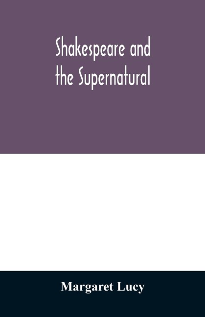 Shakespeare and the supernatural; a brief study of folklore, superstition, and witchcraft in Macbeth, Midsummer nights dream and The tempest,