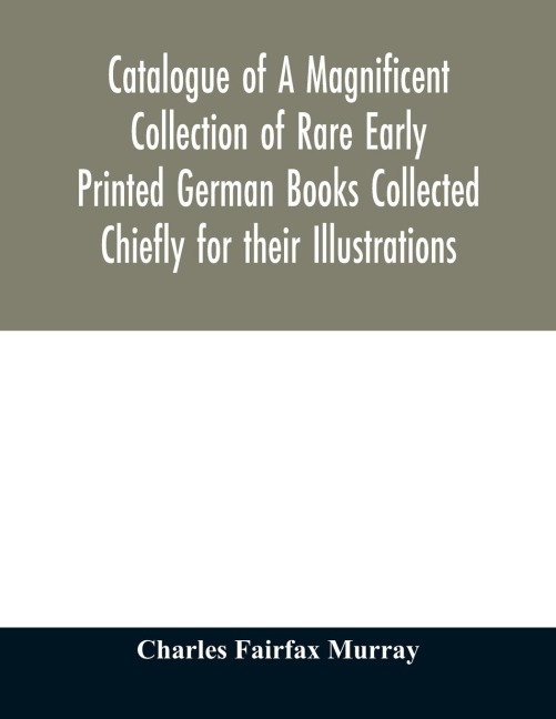 Catalogue of A Magnificent Collection of Rare Early Printed German Books Collected Chiefly for their Illustrations, and mostly in fine Bindings, Including Five Block-Books forming the first portion of the library of C. Fairfax Murray