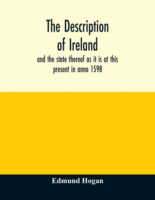 The description of Ireland: and the state thereof as it is at this present in anno 1598