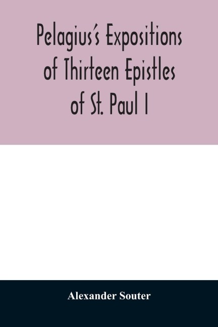 Pelagiuss expositions of thirteen epistles of St. Paul I