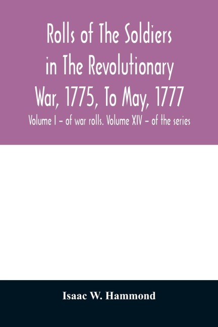Rolls of the soldiers in the revolutionary war, 1775, to May, 1777: with an appendix embracing diaries of Lieut. Jonathan Burton. Volume I - of war rolls. Volume XIV - of the series