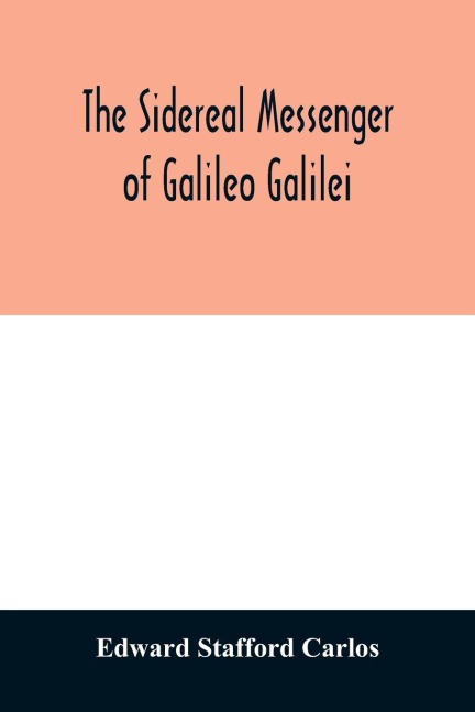 The sidereal messenger of Galileo Galilei: and a part of the preface to Keplers Dioptrics containing the original account of Galileos astronomical discoveries