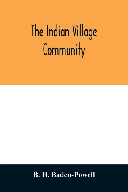 The Indian village community: examined with reference to the physical, ethnographic and historical conditions of the provinces; chiefly on the basis of the revenue-settlement records and district manuals