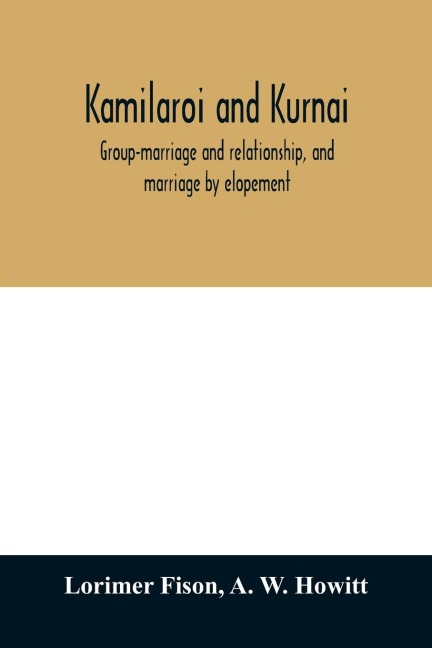 Kamilaroi and Kurnai: group-marriage and relationship, and marriage by elopement: drawn chiefly from the usage of the Australian aborigines: also the Kurnai tribe, their customs in peace and war