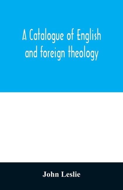 A Catalogue of English and foreign theology: comprising the holy scriptures, in various languages, liturgies and liturgical works; A very choice collection of the Fathers of the Church, Councils and Ecclesiastical Historians; The Writings of the Nonjuror