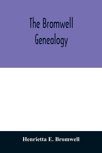 The Bromwell genealogy: including descendants of William Bromwell and Beulah Hall with data relating to others of the Bromwell name in America. Also genealogical records of branches of the allied families of Holmes, (of Plymouth County, Massachusetts,) P