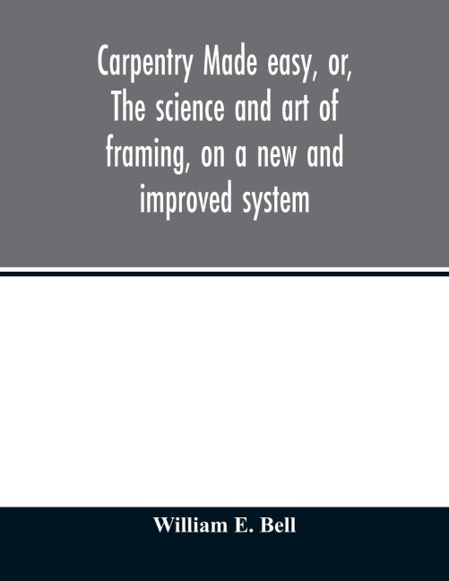 Carpentry made easy, or, The science and art of framing, on a new and improved system: with specific instructions for building balloon frames, barn frames, mill frames, warehouses, church spires, etc., comprising also a system of bridge building, with bi