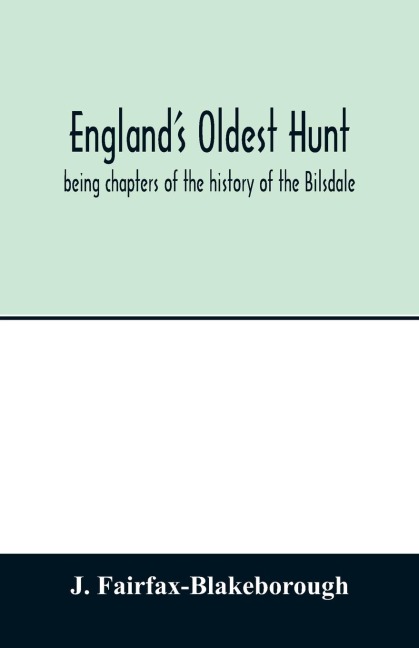 Englands oldest hunt: being chapters of the history of the Bilsdale, Farndale and Sinnington Hunts, collected during several years