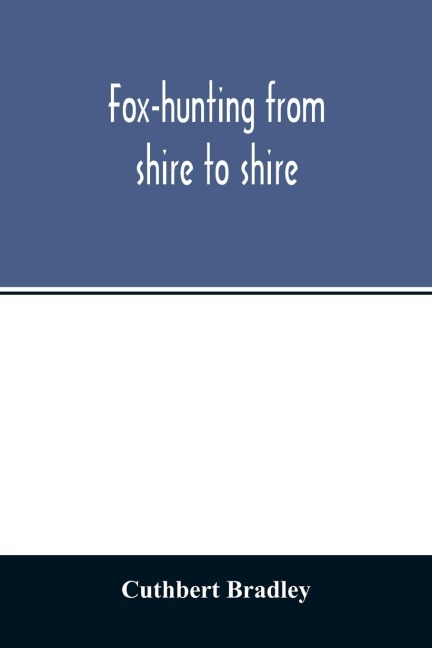Fox-hunting from shire to shire: with many noted packs, a companion volume to Good sport, seen with some famous packs