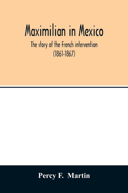 Maximilian in Mexico. The story of the French intervention (1861-1867)