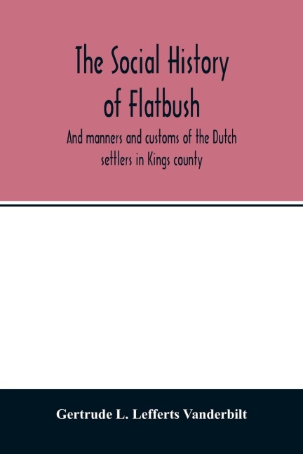 The social history of Flatbush: and manners and customs of the Dutch settlers in Kings county