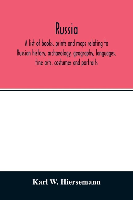 Russia. A list of books, prints and maps relating to Russian history, archaeology, geography, languages, fine arts, costumes and portraits