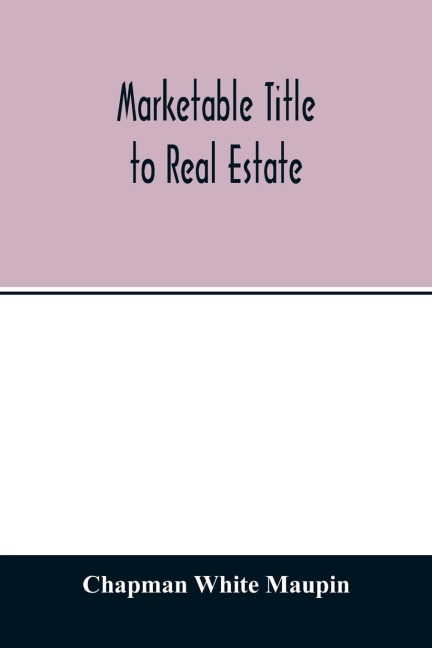 Marketable title to real estate, being also a treatise on the rights and remedies of vendors and purchasers of defective titles (as between themselves) including the law of covenants for title, the doctrine of specific performance, and other kindred subje