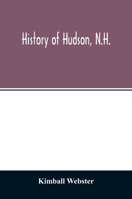 History of Hudson, N.H.: formerly a part of Dunstable, Mass., 1673-1733, Nottingham, Mass., 1733-1741, District of Nottingham, 1741-1746, Nottingham West, N.H., 1746-1830, Hudson, N.H., 1830-1912