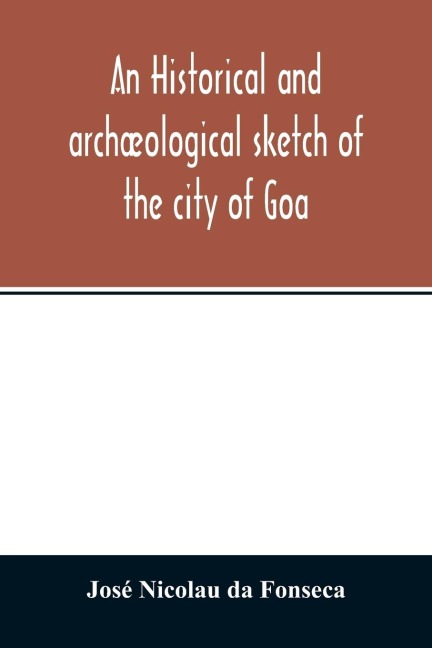 An historical and archæological sketch of the city of Goa, preceded by a short statistical account of the territory of Goa