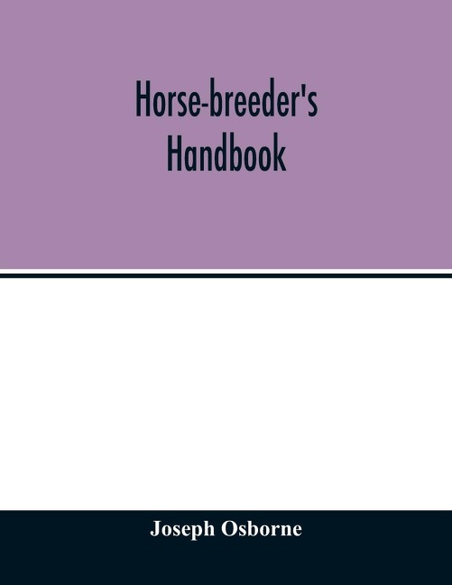 Horse-breeders handbook: Containing Introductory Comments on the Pedigrees and Performances of Seventy-Eight of the Principal Stallions advertised to cover in great britain and Ireland during the season 1898, Etc.; together with a history of the rise an