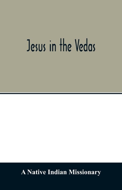 Jesus in the Vedas; or, The testimony of Hindu scriptures in corroboration of the rudiments of Christian doctrine