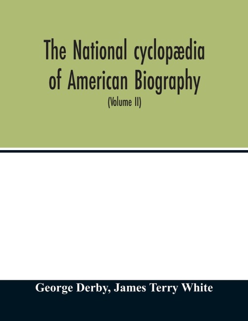 The National cyclopædia of American biography: being the history of the United States as illustrated in the lives of the founders, builders, and defenders of the republic, and of the men and women who are doing the work and moulding the thought of the pr