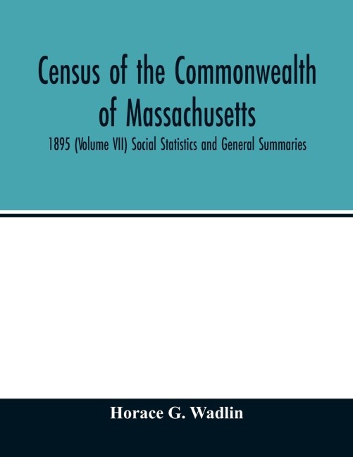Census of the Commonwealth of Massachusetts: 1895 (Volume VII) Social Statistics and General Summaries
