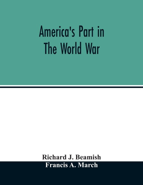 Americas part in the world war; a history of the full greatness of our countrys achievements; the record of the mobilization and triumph of the military, naval, industrial and civilian resources of the United States