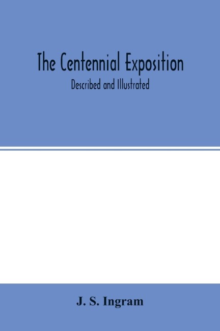 The Centennial Exposition: described and illustrated : being a concise and graphic description of this grand enterprise commemorative of the first centennary of American independence