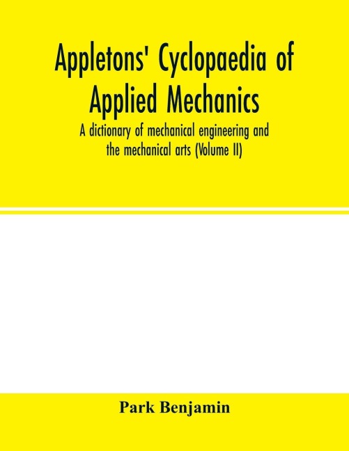 Appletons cyclopaedia of applied mechanics: a dictionary of mechanical engineering and the mechanical arts ( Volume II)