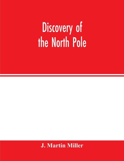 Discovery of the North Pole: Dr. Frederick A. Cooks own story of how he reached the North Pole April 21st, 1908, and the story of Commander Robert E. Pearys discovery April 6th, 1909