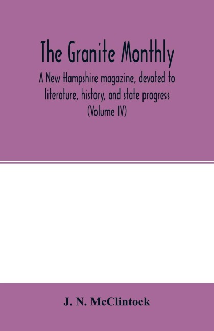 The Granite monthly, a New Hampshire magazine, devoted to literature, history, and state progress (Volume IV)