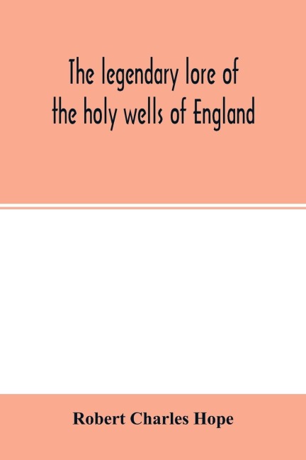 The legendary lore of the holy wells of England: including rivers, lakes, fountains and springs