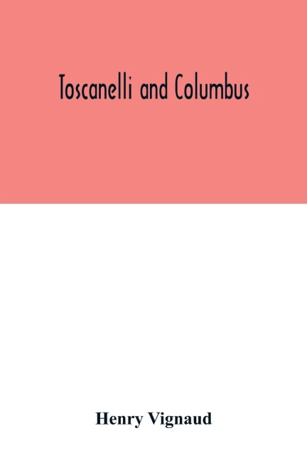 Toscanelli and Columbus. The letter and chart of Toscanelli on the route to the Indies by way of the west, sent in 1474 to the Portuguese Fernam Martins, and later on to Christopher Columbus; a critical study on the authenticity and value of these documen