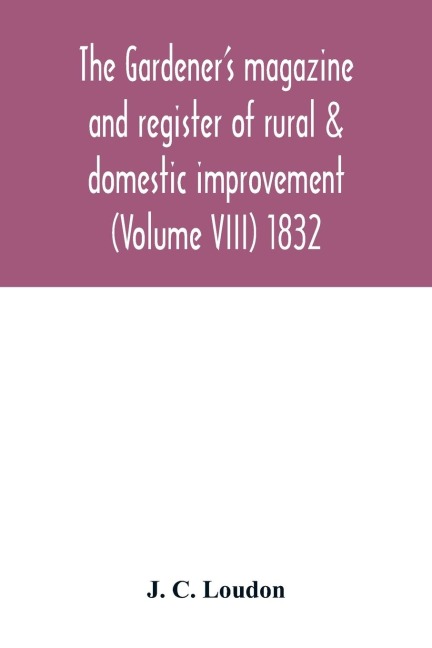 The Gardeners magazine and register of rural & domestic improvement (Volume VIII) 1832