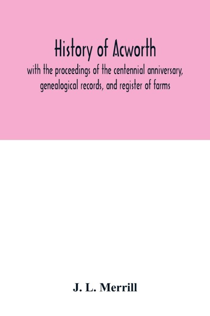 History of Acworth: with the proceedings of the centennial anniversary, genealogical records, and register of farms