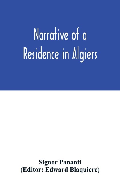 Narrative of a residence in Algiers: comprising a geographical and historical account of the regency; biographical sketches of the dey and his ministers; anecdotes of the late war; observations on the relations of the Barbary States with the Christian pow