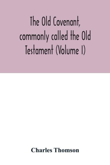 The Old Covenant, commonly called the Old Testament (Volume I)