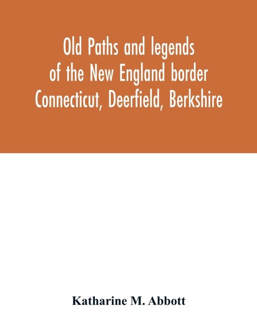 Old paths and legends of the New England border: Connecticut, Deerfield, Berkshire