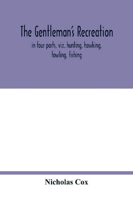 The gentlemans recreation: in four parts, viz. hunting, hawking, fowling, fishing ; wherein these generous exercises are largely treated of, and the terms of art for hunting and hawking more amply enlarged than heretofore ; whereto is prefixt a large sc