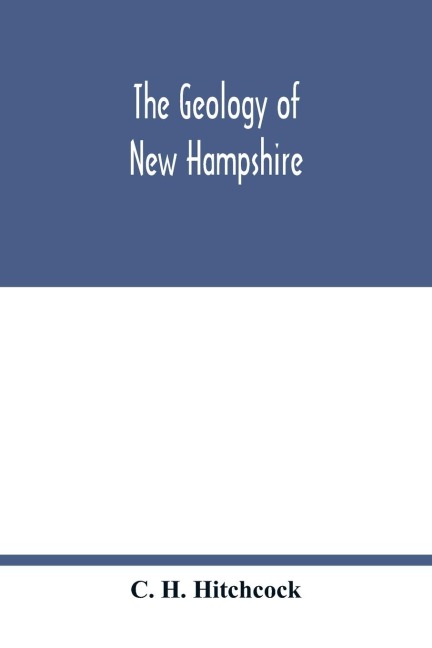 The geology of New Hampshire: a report comprising the results of explorations ordered by the legislature