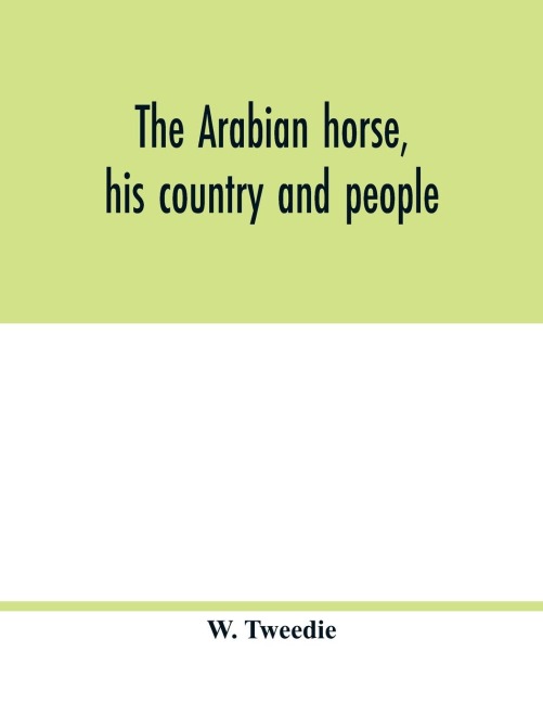 The Arabian horse, his country and people: with portraits of typical or famous Arabians and other illustrations. Also a map of the country of the Arabian horse, and a descriptive glossary of Arabic words and proper names