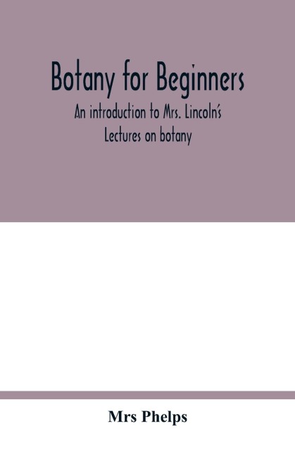 Botany for beginners: an introduction to Mrs. Lincolns Lectures on botany : for the use of common schools and the younger pupils of higher schools and academies