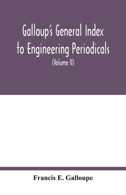 Galloups general index to engineering periodicals: comprising engineering; railroads; science; manufactures and trade (Volume II)