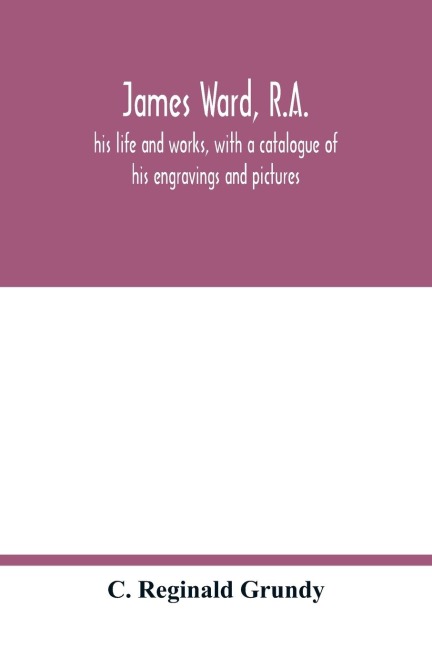 James Ward, R.A.: his life and works, with a catalogue of his engravings and pictures