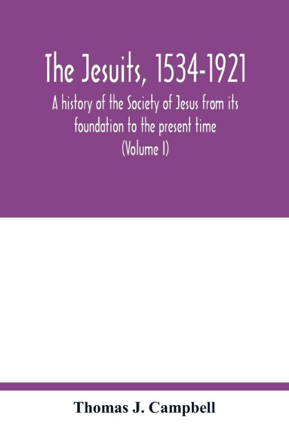 The Jesuits, 1534-1921: a history of the Society of Jesus from its foundation to the present time (Volume I)