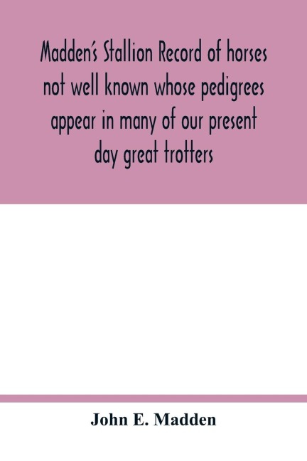 Maddens stallion record of horses not well known whose pedigrees appear in many of our present day great trotters