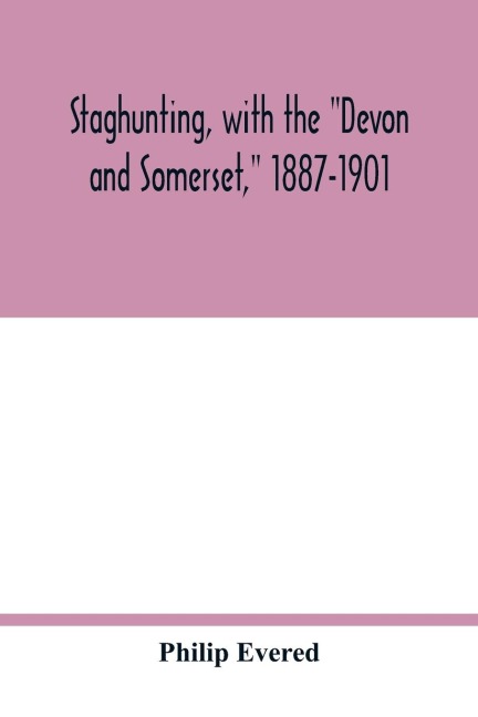 Staghunting, with the Devon and Somerset, 1887-1901: an account of the chase of the wild red deer on Exmoor