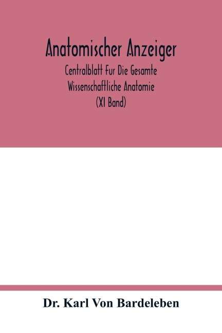 Anatomischer Anzeiger; Centralblatt Fur Die Gesamte Wissenschaftliche Anatomie. Amtliches organ der Anatomischen Gesellschaft. Elfter Band (XI Band)
