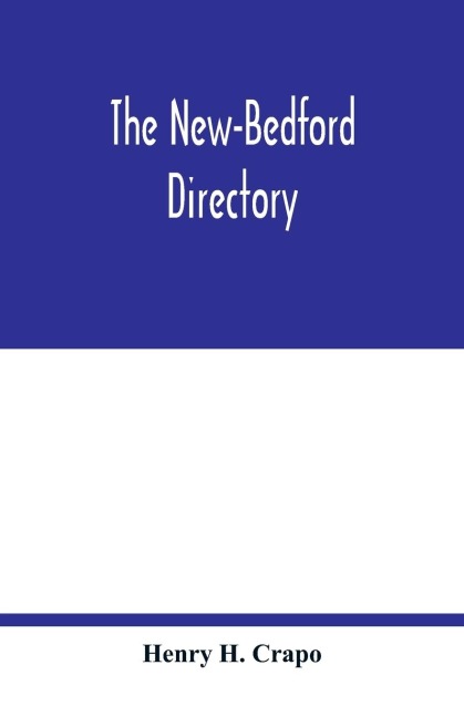 The New-Bedford directory; Containing the Names of the Inhabitants, their Occupations places of Business, and Dwelling houses. And the Town Register, with lists of the Streets and wharves the town officers, public offices and banks, churches and Ministers